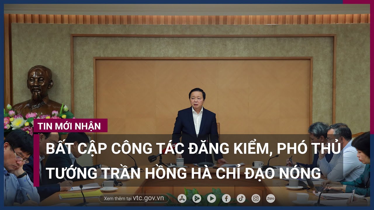 Bất cập trong công tác đăng kiểm, Phó Thủ tướng Trần Hồng Hà chỉ đạo nóng - VTC Now