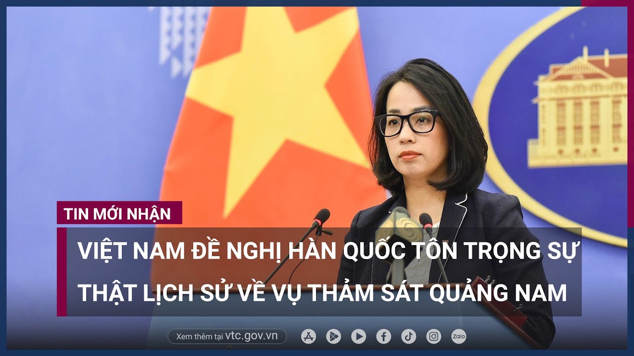 Việt Nam đề nghị Hàn Quốc tôn trọng sự thật lịch sử về vụ thảm sát Quảng Nam - VTC Now