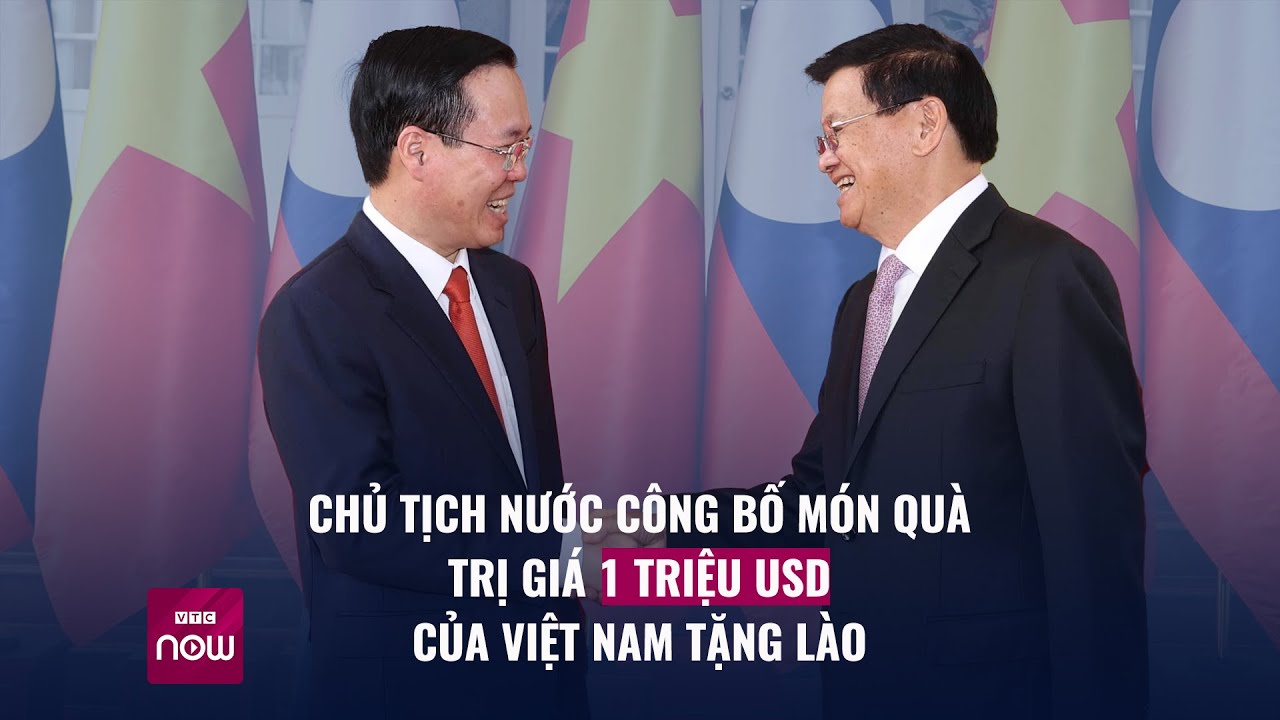 Chủ tịch nước Võ Văn Thưởng công bố món quà trị giá 1 triệu USD của Việt Nam tặng Lào - VTC Now