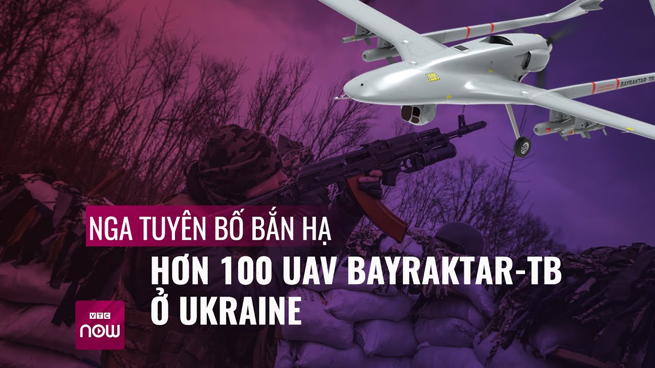 Xung đột Nga - Ukraine- Nga tuyên bố bắn hạ hơn 100 UAV Bayraktar-TB ở Ukraine - VTC Now