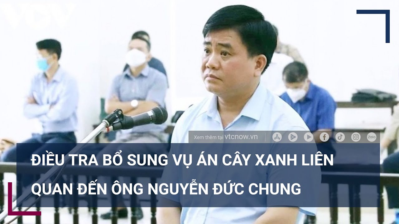 Vụ -thổi giá cây xanh-- Điều tra bổ sung vụ án liên quan đến ông Nguyễn Đức Chung - VTC Now