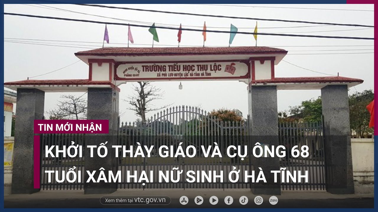Khởi tố thầy giáo và cụ ông 68 tuổi xâm hại nữ sinh ở Hà Tĩnh - VTC Now