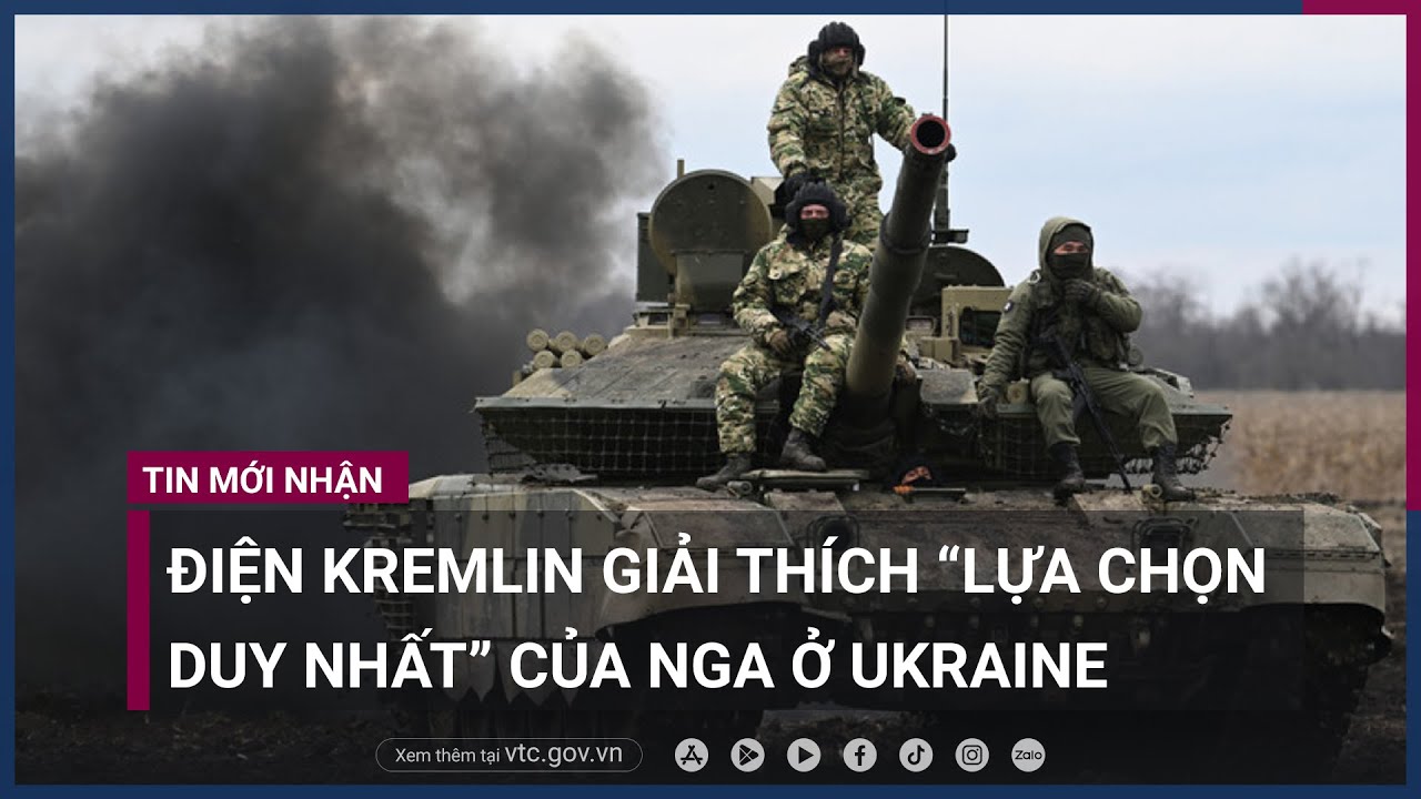 Xung đột Nga - Ukraine- Điện Kremlin giải thích “lựa chọn duy nhất” của Nga ở Ukraine - VTC Now