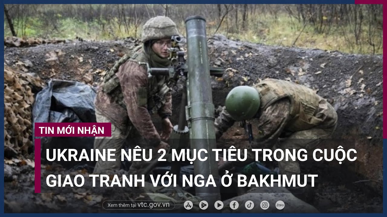 Chiến sự Nga-Ukraine- Ukraine nêu 2 mục tiêu trong cuộc giao tranh với Nga ở Bakhmut - VTC Now