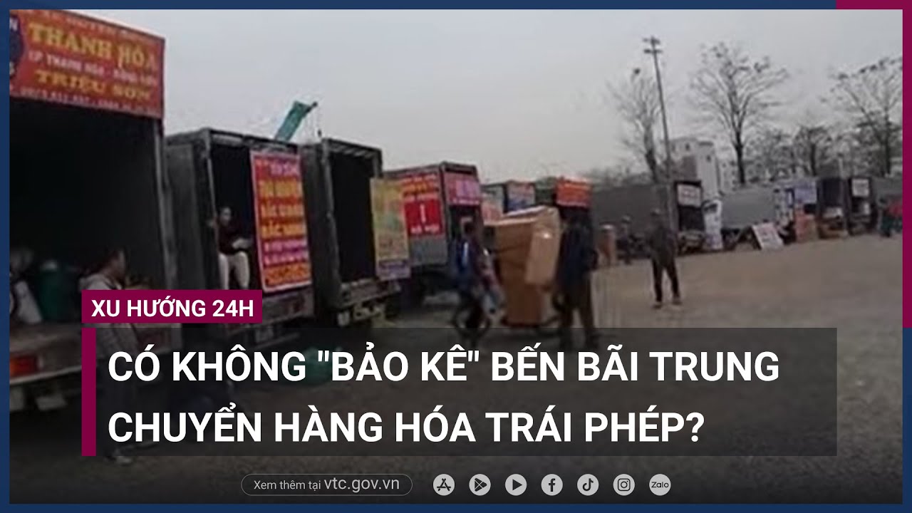 Phức tạp nạn -bảo kê- bến bãi trung chuyển hàng hóa trái phép tại Hà Nội - VTC Now