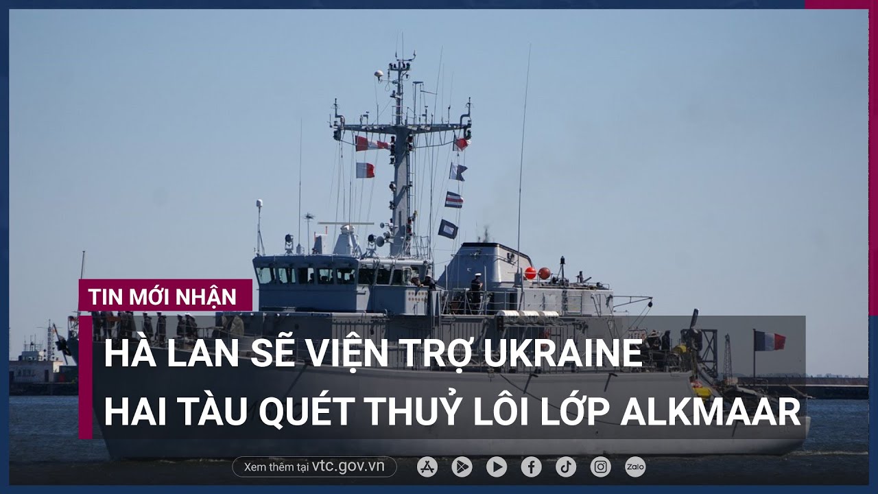 Hà Lan sẽ viện trợ Ukraine hai tàu quét thuỷ lôi lớp Alkmaar - VTC Now
