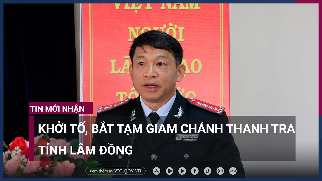 Khởi tố, bắt tạm giam Chánh Thanh tra tỉnh Lâm Đồng - VTC Now