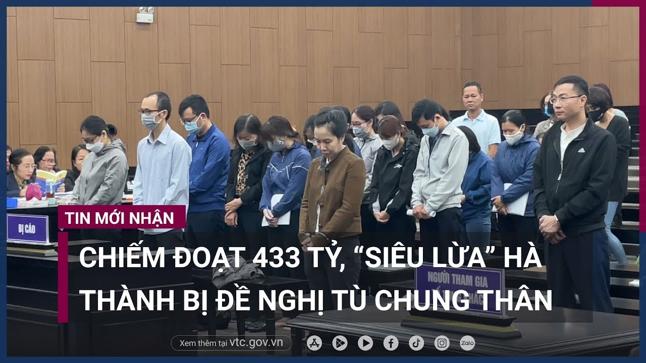 Chiếm đoạt 433 tỷ của ngân hàng và -đại gia-, “siêu lừa” Hà Thành bị đề nghị tù chung thân - VTC Now