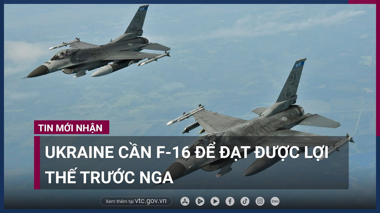 Ukraine cần F-16 để đạt được lợi thế trước Nga - VTC Now