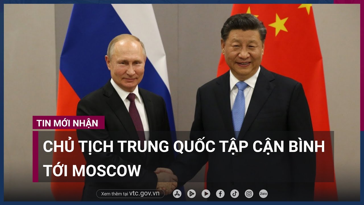 Chủ tịch Trung Quốc Tập Cận Bình tới Moscow, chuẩn bị gặp Tổng thống Nga Vladimir Putin - VTC Now