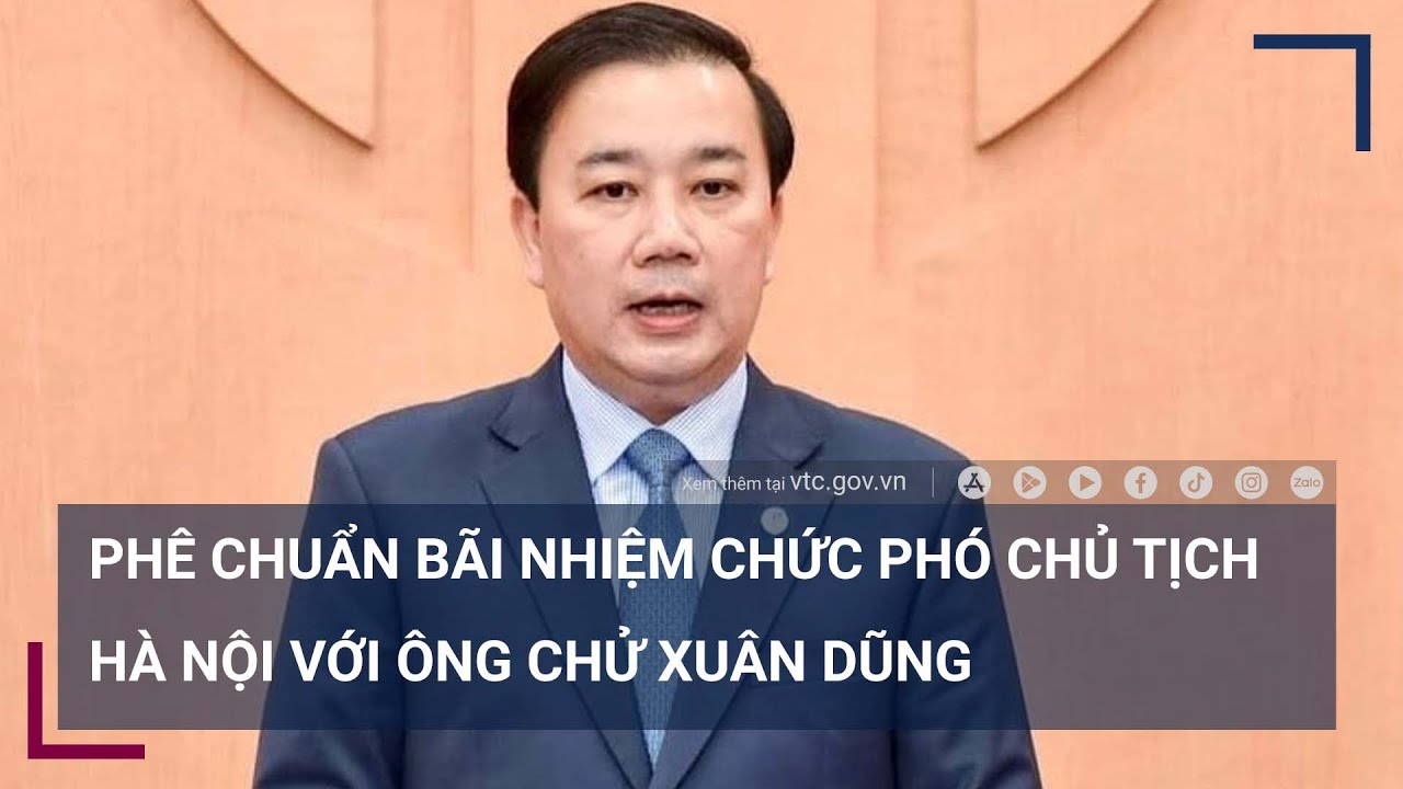 Phê chuẩn miễn nhiệm chức vụ Phó Chủ tịch UBND Thành phố Hà Nội ông Chử Xuân Dũng - VTC Now