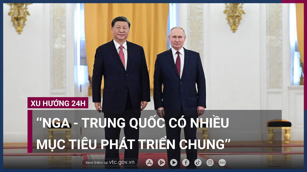 Nga - Trung Quốc có nhiều mục tiêu phát triển chung, ông Tập mời ông Putin thăm Bắc Kinh - VTC Now