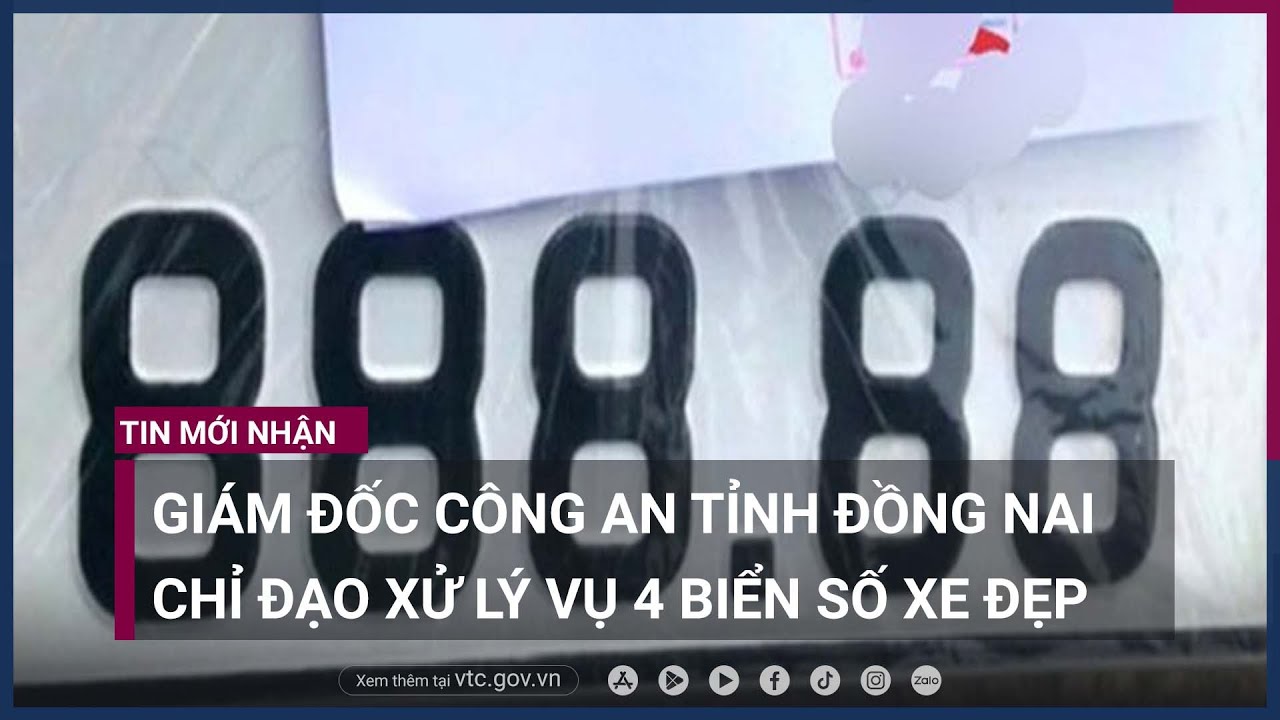 Giám đốc Công an tỉnh Đồng Nai chỉ đạo xử lý nghiêm vụ 4 biển số xe đẹp - VTC Now