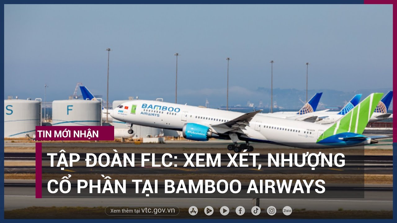Khủng hoảng, Tập đoàn FLC phải xem xét nhượng cổ phần tại hãng hàng không Bamboo Airways - VTC Now