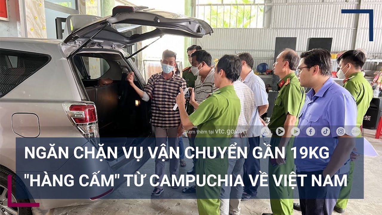 Kịp thời ngăn chặn vụ vận chuyển gần 19kg -hàng cấm- từ Campuchia về Việt Nam - VTC Tin mới