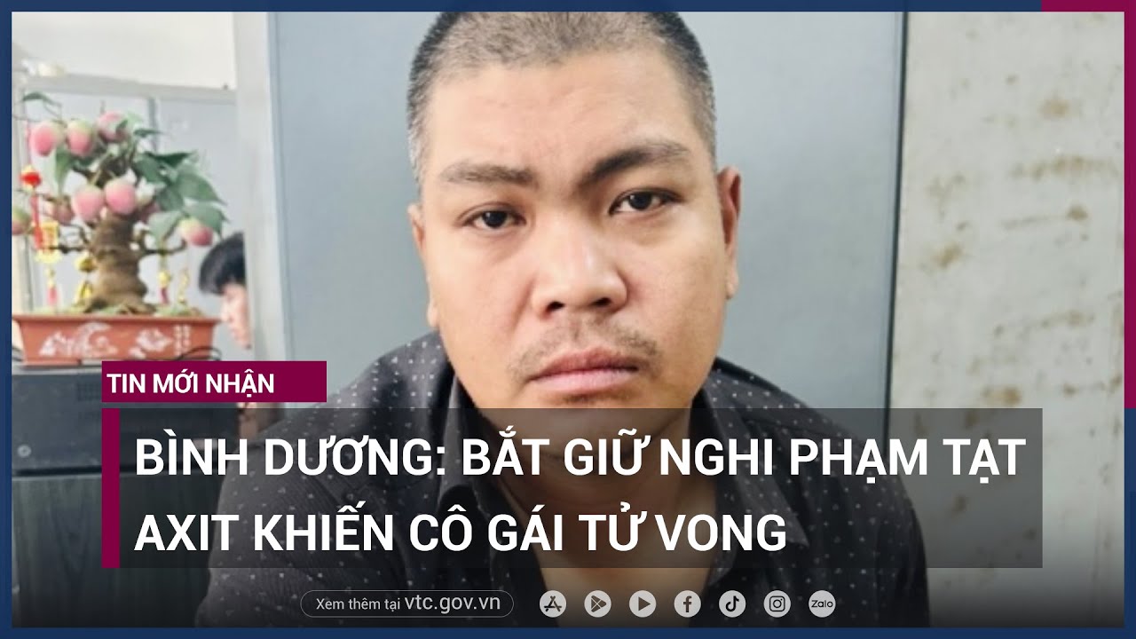 Bình Dương- Bắt giữ nghi phạm tạt axit khiến cô gái tử vong - VTC Now