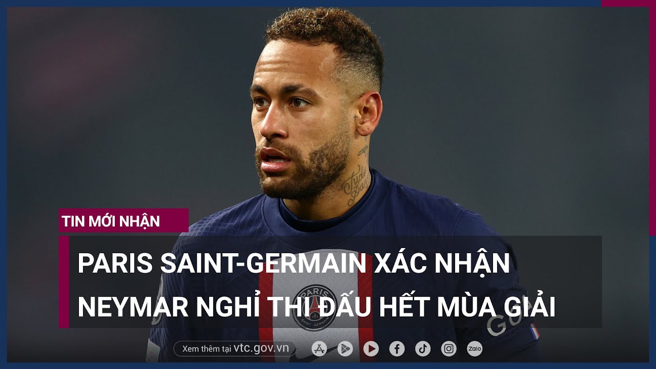 Paris Saint-Germain xác nhận Neymar nghỉ đấu hết mùa giải - VTC Now