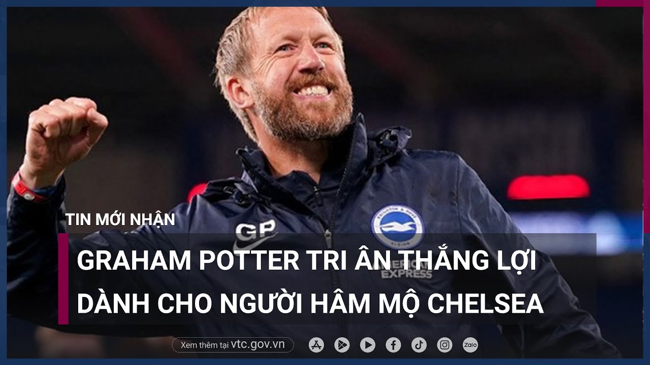 Graham Potter tri ân thắng lợi dành cho người hâm mộ Chelsea - VTC Now