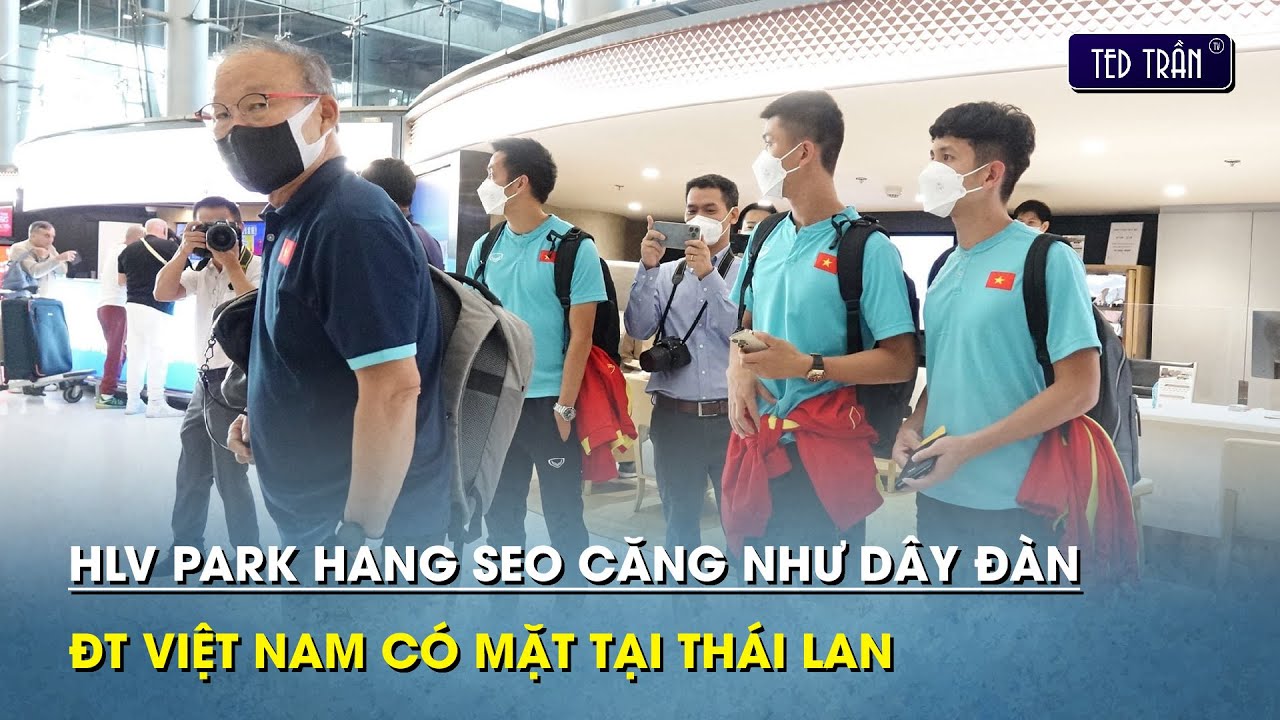 Thầy Park căng thẳng cùng ĐT Việt Nam có mặt tại Thái