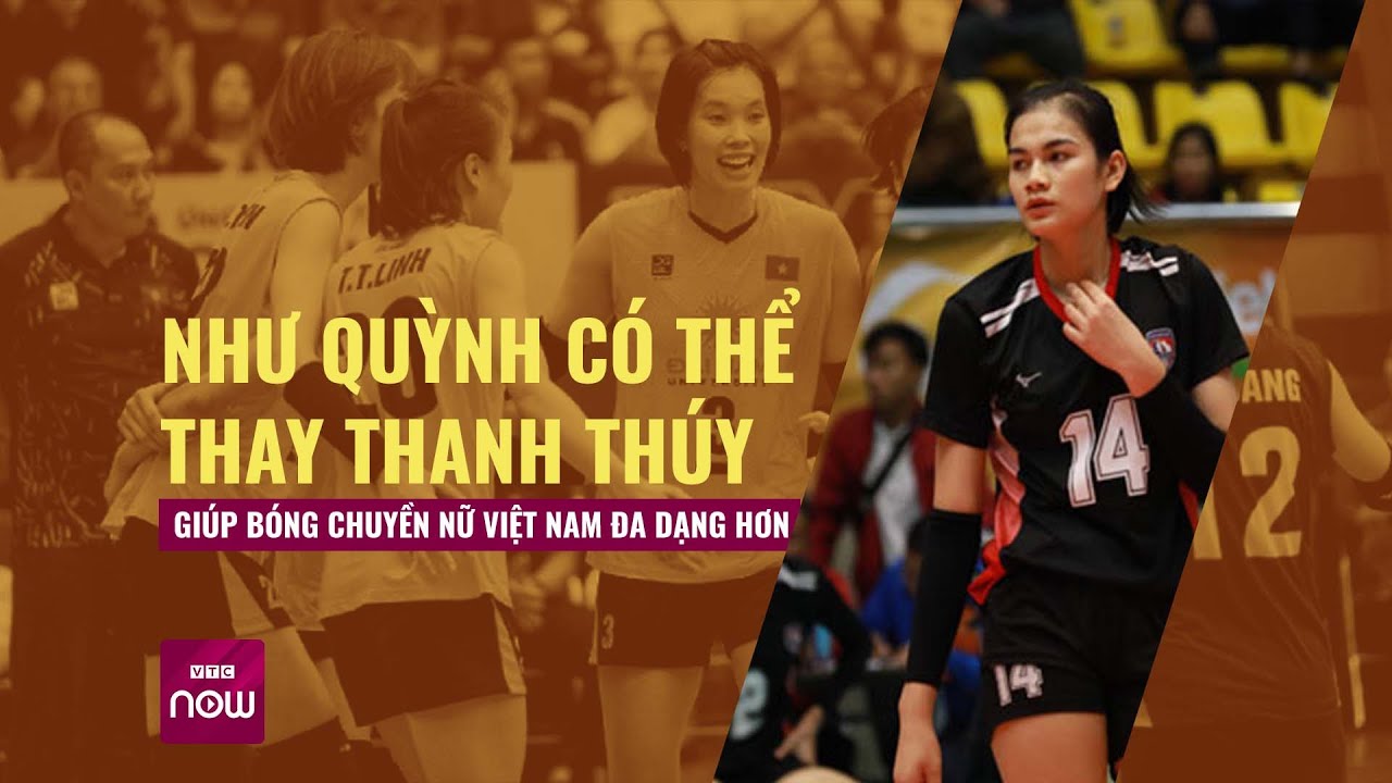 Liệu Như Quỳnh có thể thay Thanh Thúy, giúp tuyển bóng chuyền nữ Việt Nam đa dạng hơn?